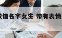 带表情的微信名字女生 带有表情的微信网名大全