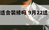 9月22号适合装修吗 9月22适合搬新家吗