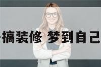禁见自己房子搞装修 梦到自己的房子装修了
