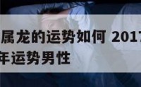2017年属龙的运势如何 2017年属龙人的全年运势男性