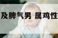 属鸡性格特点及脾气男 属鸡性格优点和缺点脾气男