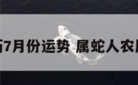 属蛇的农历7月份运势 属蛇人农历七月财运