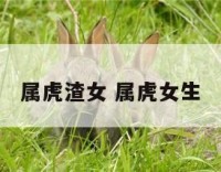 属虎渣女 属虎女生