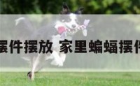 家里蝙蝠摆件摆放 家里蝙蝠摆件摆放好吗