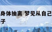 梦到自己从身体抽离 梦见从自己的身体里抽出很多长虫子