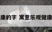 寓意乐观健康的字 寓意乐观健康的字有哪些