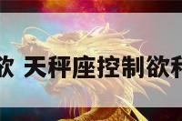 天秤座控制欲 天秤座控制欲和占有欲表现