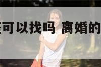 离异的巨蟹座可以找吗 离婚的巨蟹女性保守吗