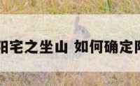 如何定阳宅之坐山 如何确定阳宅坐山