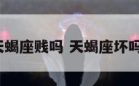 天蝎座贱吗 天蝎座坏吗?