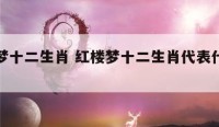 红楼梦十二生肖 红楼梦十二生肖代表什么动物