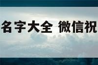 微信祝健康的名字大全 微信祝健康的名字大全四个字