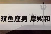 摩羯座配双鱼座男 摩羯和双鱼绝配