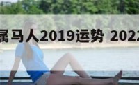 摩羯座属马人2019运势 2022年属马摩羯座