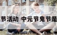 中元节鬼节活动 中元节鬼节是什么意思