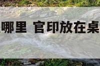 官印摆件放在哪里 官印放在桌子的左边还是右边