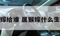 属猴嫁给谁 属猴嫁什么生肖好
