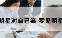 梦见明星对自己笑 梦见明星大笑