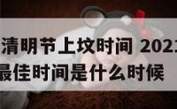 2020年清明节上坟时间 2021年清明上坟的最佳时间是什么时候
