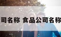 食品的公司名称 食品公司名称免费起名
