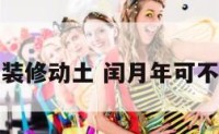 闰月能不能装修动土 闰月年可不可以搬新家
