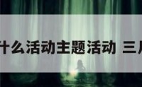3月3有什么活动主题活动 三月三活动