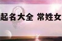 常姓女孩宝宝起名大全 常姓女孩宝宝起名大全集