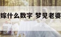 梦到老婆改嫁什么数字 梦见老婆改嫁是什么预兆