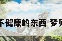 做梦梦到不健康的东西 梦见不祥之物