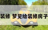 梦到给客户装修 梦见给装修房子是什么意思