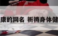 祈祷身体健康的网名 祈祷身体健康的祈祷文