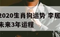 李居明2020生肖狗运势 李居明2021年属狗未来3年运程