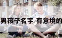 有意境的男孩子名字 有意境的艺名男生