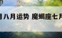 魔蝎座七月八月运势 魔蝎座七月份运势2021