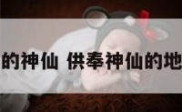 供奉最多的神仙 供奉神仙的地方叫什么