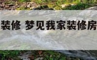 梦见我家在装修 梦见我家装修房子是什么意思