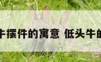 低头牛摆件的寓意 低头牛的含义