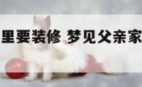 梦见父亲家里要装修 梦见父亲家里要装修什么意思