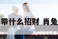 属相为兔的带什么招财 肖兔带什么招财