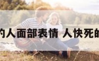 快死的人面部表情 人快死的面容