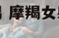 摩羯座女生射手男 摩羯女射手男谁更离不开谁