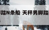 天秤座男脚踏N条船 天秤男脚踏两条船的时候会怎么选