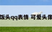可爱饭头qq表情 可爱头像干饭