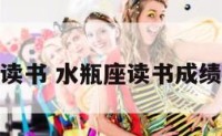 水瓶座读书 水瓶座读书成绩好不好