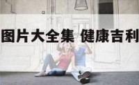 健康吉利的图片大全集 健康吉利的图片大全集卡通