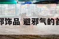 避邪饰品 避邪气的首饰