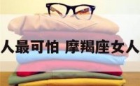 摩羯座的女人最可怕 摩羯座女人是不是很坏