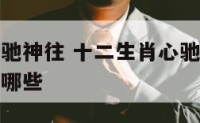 十二生肖心驰神往 十二生肖心驰神往思绪漫漫的生肖有哪些