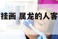 属龙的人客厅挂画 属龙的人客厅应该摆什么花