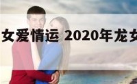 2018龙女爱情运 2020年龙女的感情运